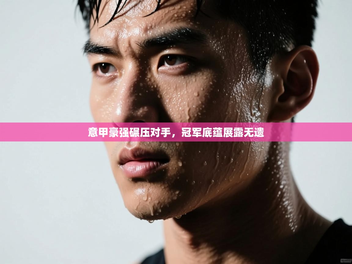 意甲豪强碾压对手，冠军底蕴展露无遗  第1张