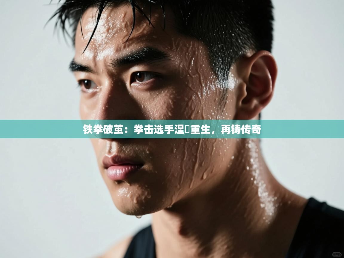 铁拳破茧：拳击选手涅槃重生，再铸传奇  第1张