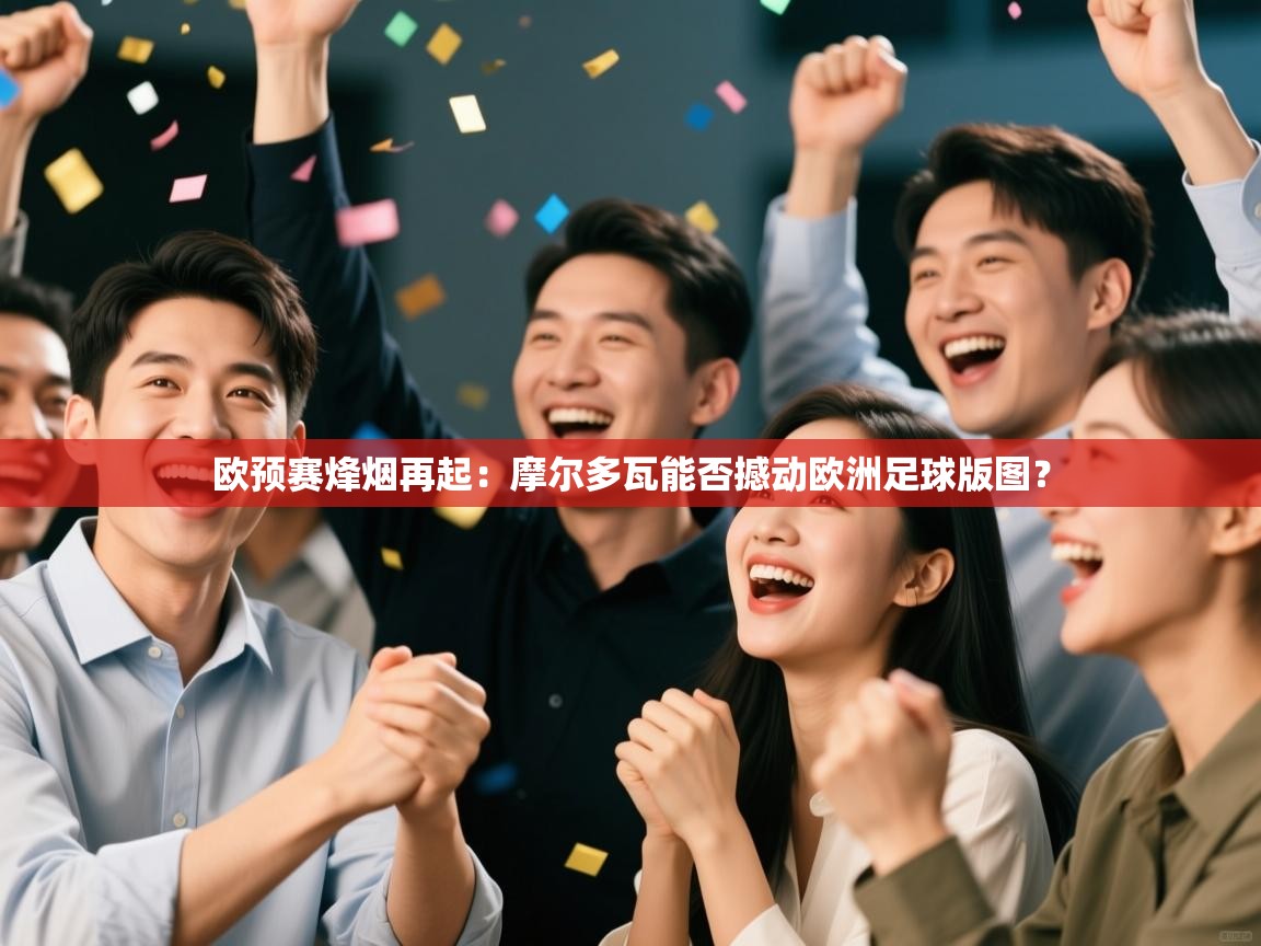 欧预赛烽烟再起：摩尔多瓦能否撼动欧洲足球版图？  第1张