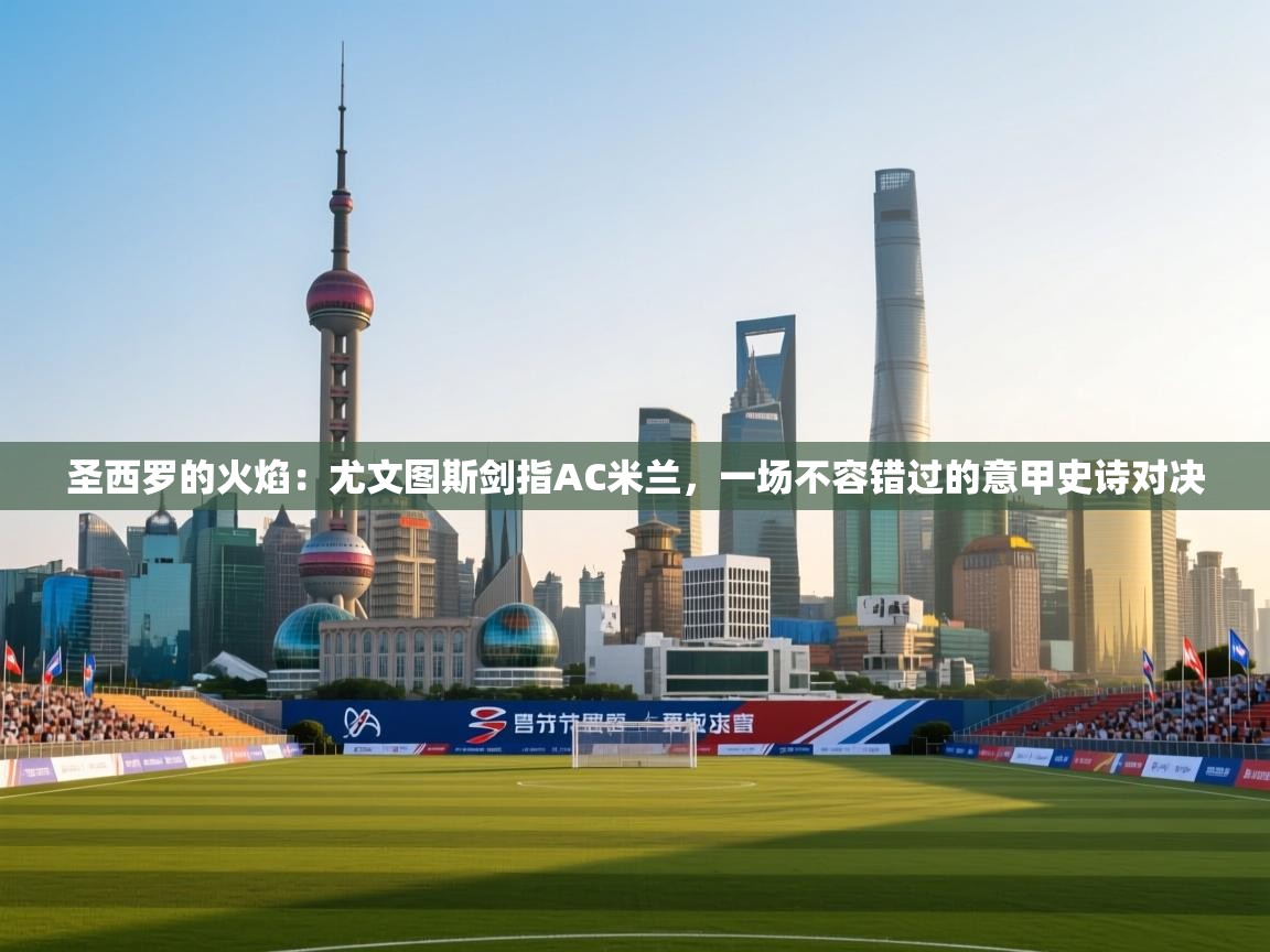 圣西罗的火焰：尤文图斯剑指AC米兰，一场不容错过的意甲史诗对决  第2张