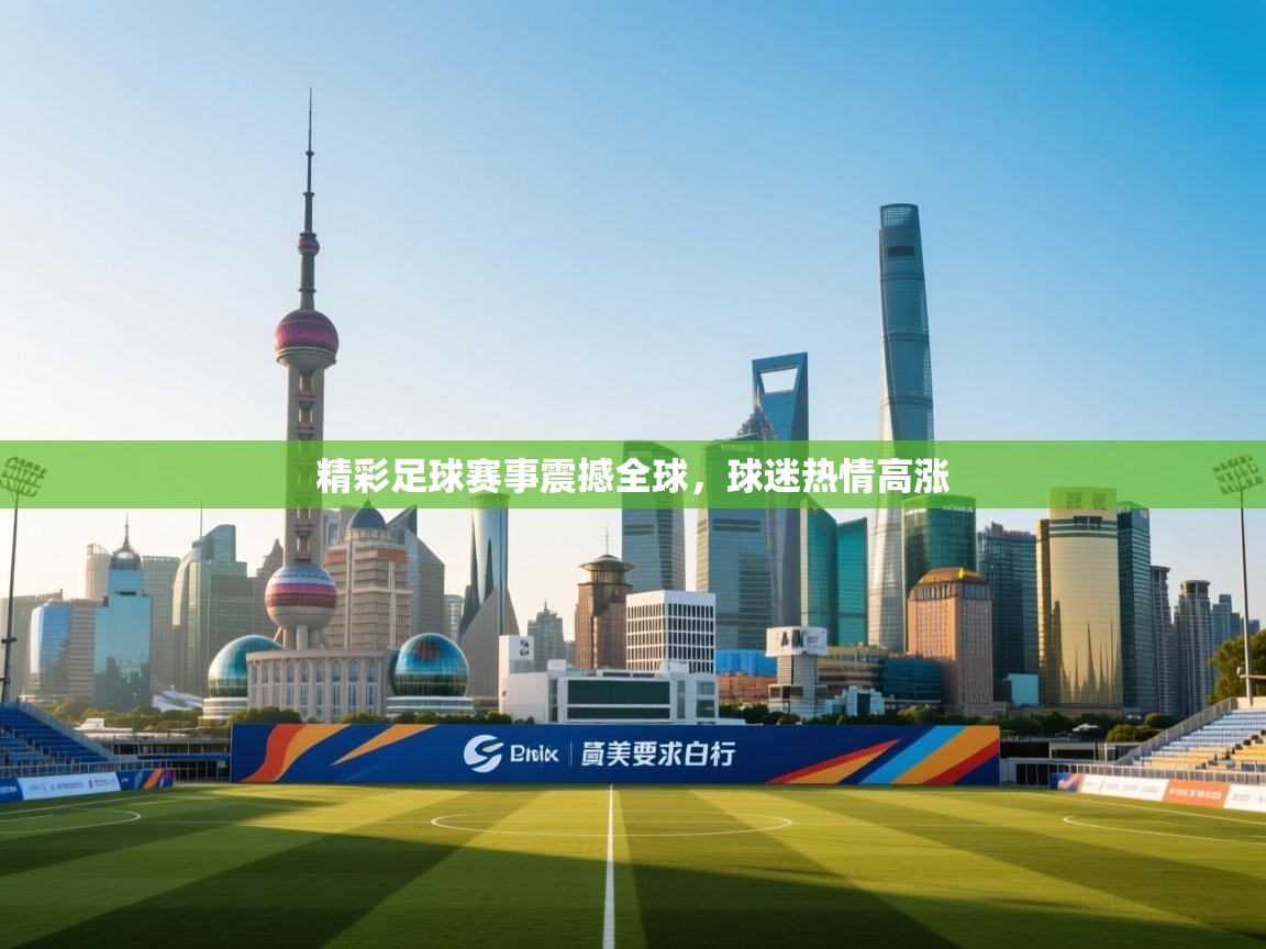 精彩足球赛事震撼全球，球迷热情高涨  第1张